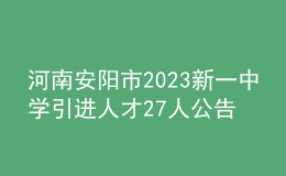 河南安阳市2023新一中学引进人才27人公告