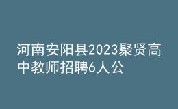 河南安阳县2023聚贤高中教师招聘6人公告