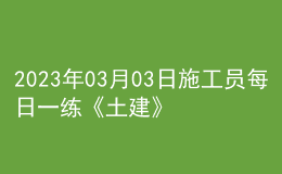 2023年03月03日施工员每日一练《土建》