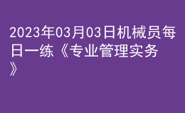 2023年03月03日机械员每日一练《专业管理实务》