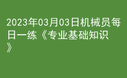 2023年03月03日机械员每日一练《专业基础知识》