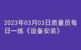 2023年03月03日质量员每日一练《设备安装》