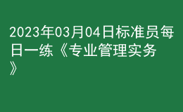 2023年03月04日标准员每日一练《专业管理实务》