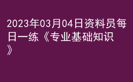 2023年03月04日资料员每日一练《专业基础知识》