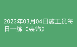 2023年03月04日施工员每日一练《装饰》