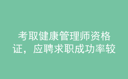  考取健康管理师资格证，应聘求职成功率较高