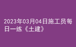 2023年03月04日施工员每日一练《土建》