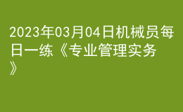2023年03月04日机械员每日一练《专业管理实务》