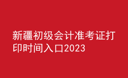 新疆初级会计准考证打印时间入口2023