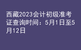 西藏2023会计初级准考证查询时间：5月1日至5月12日