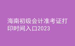 海南初级会计准考证打印时间入口2023