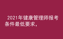  2021年健康管理师报考条件最低要求，今年全国考点分布