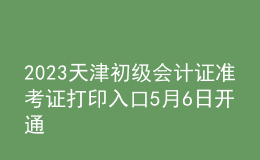 2023天津初级会计证准考证打印入口5月6日开通