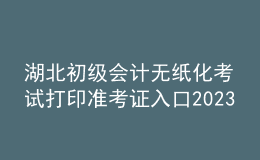 湖北初级会计无纸化考试打印准考证入口2023