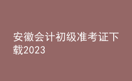 安徽会计初级准考证下载2023