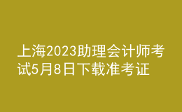 上海2023助理会计师考试5月8日下载准考证