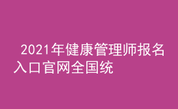  2021年健康管理师报名入口官网全国统一吗，个人报名入口信息网