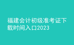 福建会计初级准考证下载时间入口2023