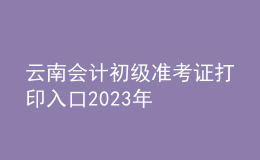 云南会计初级准考证打印入口2023年