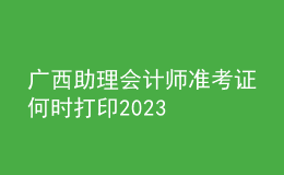 广西助理会计师准考证何时打印2023