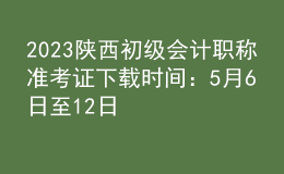 2023陕西初级会计职称准考证下载时间：5月6日至12日