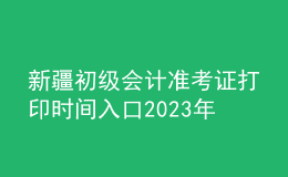 新疆初级会计准考证打印时间入口2023年