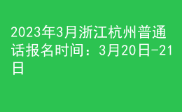 2023年3月浙江杭州普通话报名时间：3月20日-21日