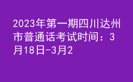 2023年第一期四川达州市普通话考试时间：3月18日-3月20日