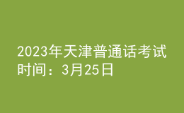 2023年天津普通话考试时间：3月25日-3月28日
