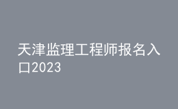 天津监理工程师报名入口2023