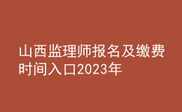 山西监理师报名及缴费时间入口2023年