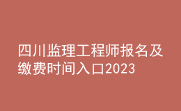 四川监理工程师报名及缴费时间入口2023