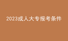 2023成人大专报考条件