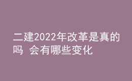 二建2022年改革是真的吗 会有哪些变化