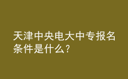 天津中央电大中专报名条件是什么？