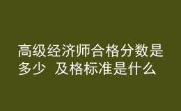 高级经济师合格分数是多少 及格标准是什么