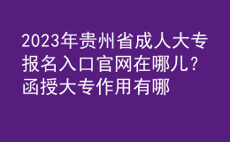 2023年贵州省成人大专报名入口官网在哪儿？函授大专作用有哪些？