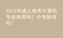 2023年成人高考计算机专业有用吗？中专能考吗？