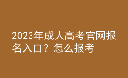 2023年成人高考官网报名入口？怎么报考？