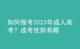 如何报考2023年成人高考？成考优势有哪些？