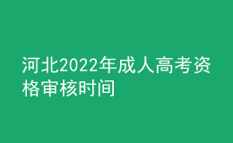 河北2022年成人高考资格审核时间
