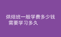 烘焙班一般学费多少钱 需要学习多久