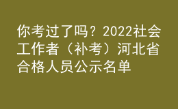 你考过了吗？2022社会工作者（补考）河北省合格人员公示名单