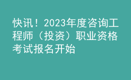 快讯！2023年度咨询工程师（投资）职业资格考试报名开始