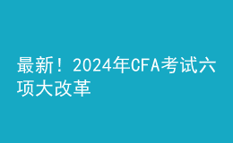 最新！202024年CFA考试六项大改革