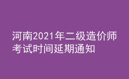河南2021年二级造价师考试时间延期通知
