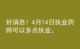 好消息！4月14日执业药师可以多点执业，拿多份工资！