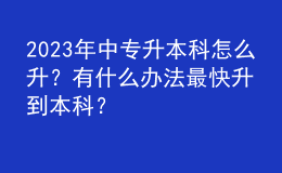 2023年中专升本科怎么升？有什么办法最快升到本科？