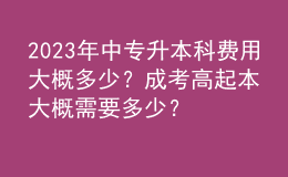 2023年中专升本科费用大概多少？成考高起本大概需要多少？