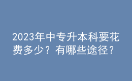 2023年中专升本科要花费多少？有哪些途径？